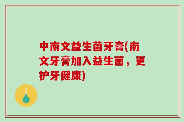 中南文益生菌牙膏(南文牙膏加入益生菌，更护牙健康)