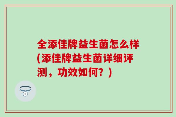 全添佳牌益生菌怎么样(添佳牌益生菌详细评测，功效如何？)