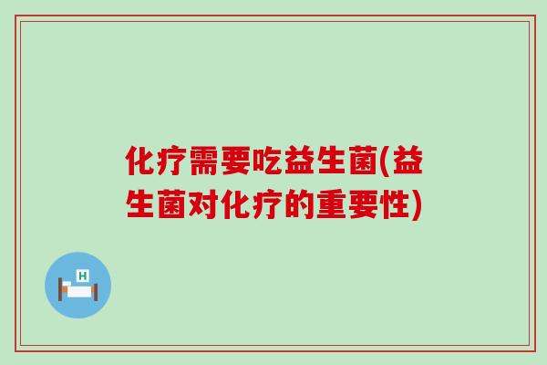 化疗需要吃益生菌(益生菌对化疗的重要性)