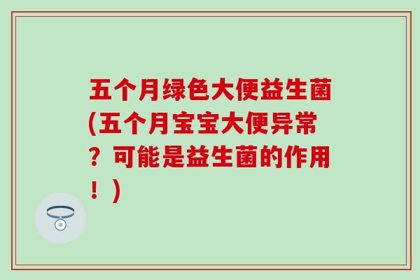 五个月绿色大便益生菌(五个月宝宝大便异常？可能是益生菌的作用！)