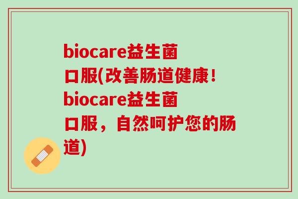 biocare益生菌口服(改善肠道健康！biocare益生菌口服，自然呵护您的肠道)