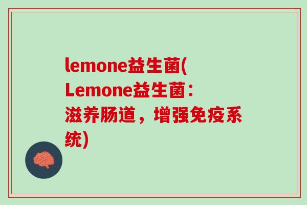 lemone益生菌(Lemone益生菌：滋养肠道，增强免疫系统)