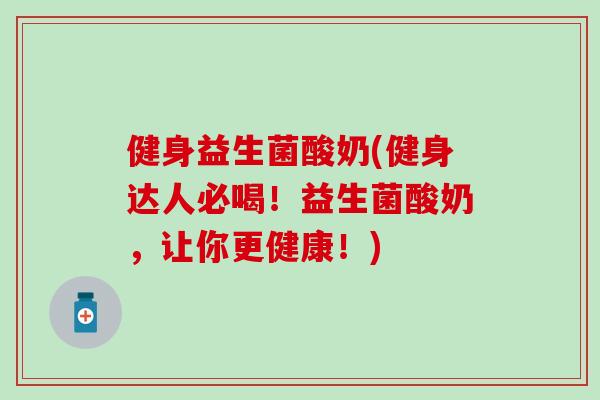 健身益生菌酸奶(健身达人必喝！益生菌酸奶，让你更健康！)
