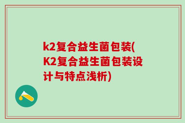 k2复合益生菌包装(K2复合益生菌包装设计与特点浅析)