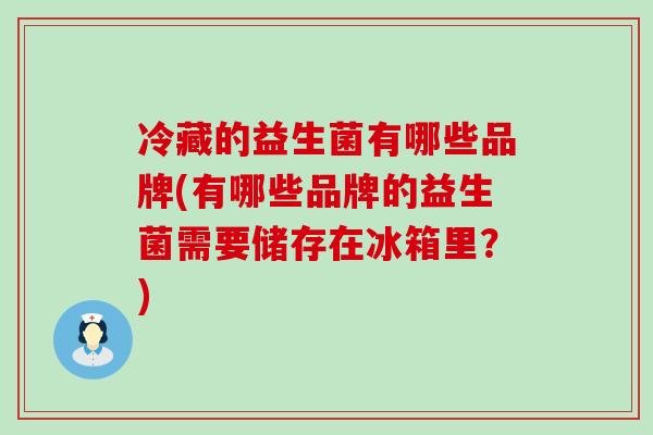 冷藏的益生菌有哪些品牌(有哪些品牌的益生菌需要储存在冰箱里？)