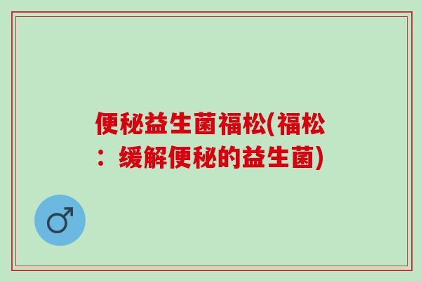 便秘益生菌福松(福松：缓解便秘的益生菌)