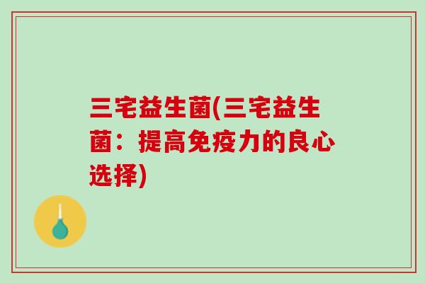 三宅益生菌(三宅益生菌：提高免疫力的良心选择)