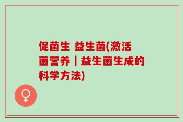 促菌生 益生菌(激活菌营养｜益生菌生成的科学方法)