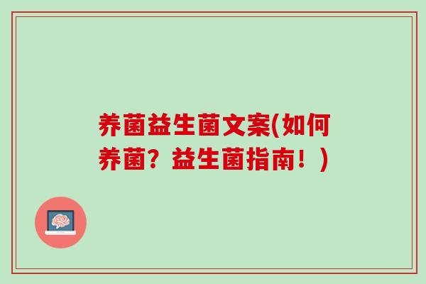 养菌益生菌文案(如何养菌？益生菌指南！)