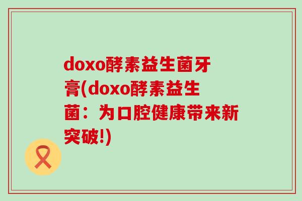 doxo酵素益生菌牙膏(doxo酵素益生菌：为口腔健康带来新突破!)