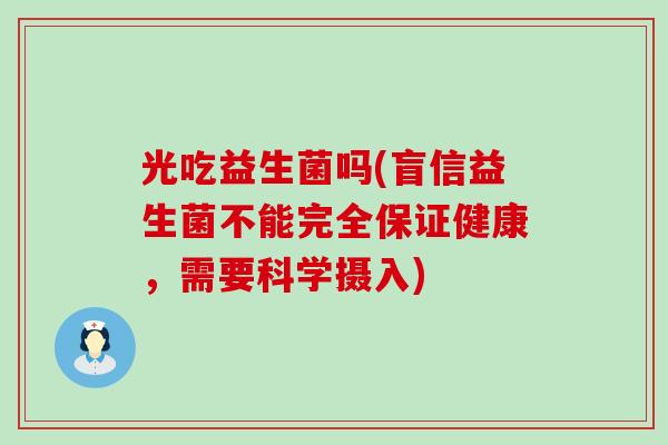 光吃益生菌吗(盲信益生菌不能完全保证健康，需要科学摄入)