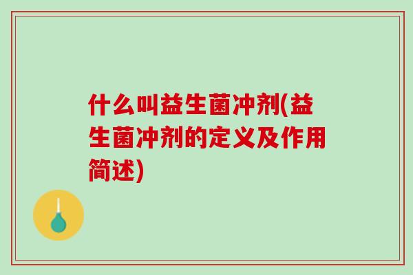 什么叫益生菌冲剂(益生菌冲剂的定义及作用简述)