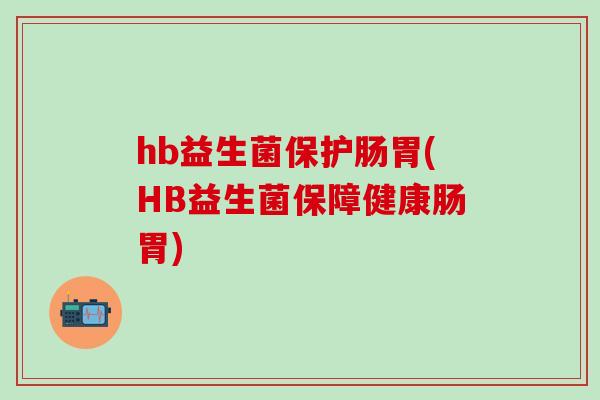 hb益生菌保护肠胃(HB益生菌保障健康肠胃)
