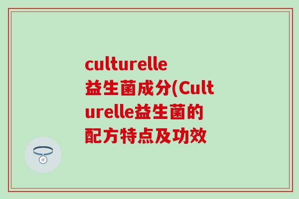 culturelle益生菌成分(Culturelle益生菌的配方特点及功效