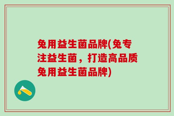 兔用益生菌品牌(兔专注益生菌，打造高品质兔用益生菌品牌)