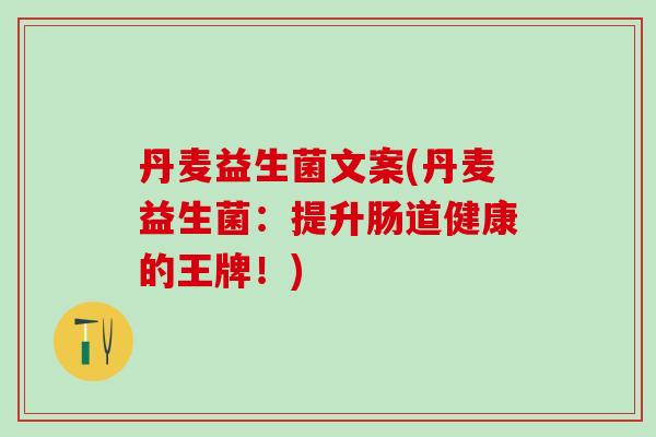 丹麦益生菌文案(丹麦益生菌：提升肠道健康的王牌！)