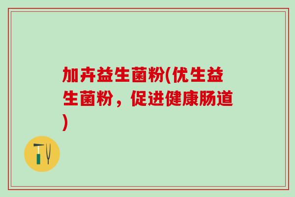 加卉益生菌粉(优生益生菌粉，促进健康肠道)