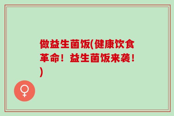 做益生菌饭(健康饮食革命！益生菌饭来袭！)