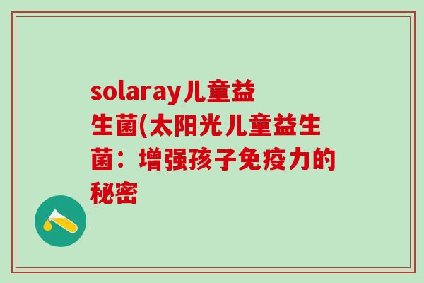 solaray儿童益生菌(太阳光儿童益生菌：增强孩子免疫力的秘密