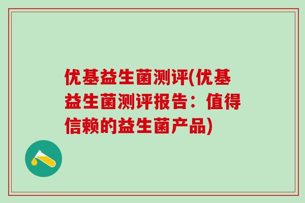 优基益生菌测评(优基益生菌测评报告：值得信赖的益生菌产品)