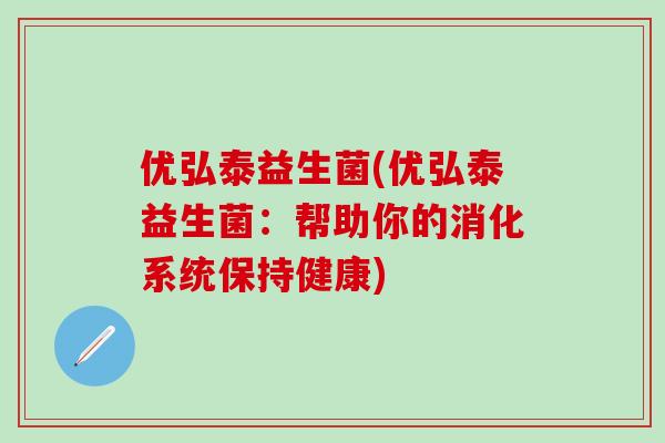 优弘泰益生菌(优弘泰益生菌：帮助你的消化系统保持健康)