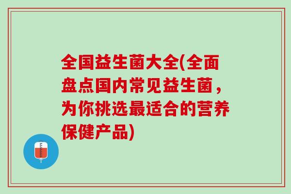 全国益生菌大全(全面盘点国内常见益生菌，为你挑选最适合的营养保健产品)