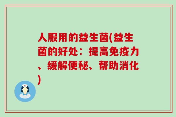 人服用的益生菌(益生菌的好处：提高免疫力、缓解便秘、帮助消化)