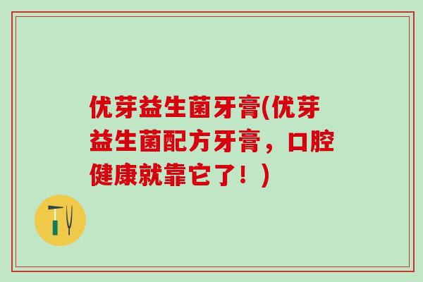 优芽益生菌牙膏(优芽益生菌配方牙膏，口腔健康就靠它了！)