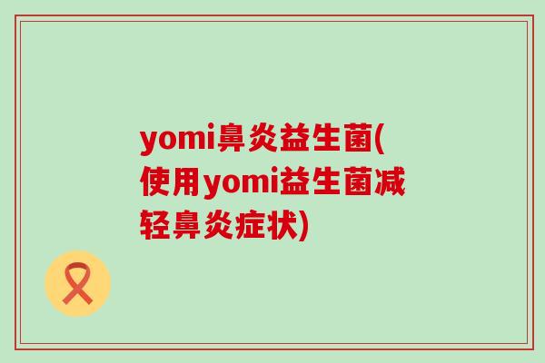 yomi鼻炎益生菌(使用yomi益生菌减轻鼻炎症状)
