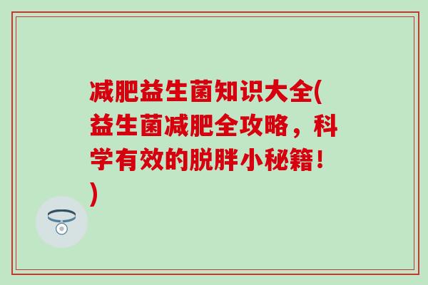 减肥益生菌知识大全(益生菌减肥全攻略，科学有效的脱胖小秘籍！)
