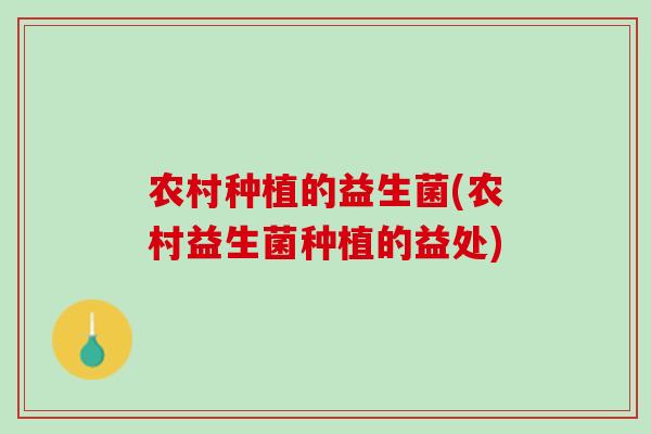 农村种植的益生菌(农村益生菌种植的益处)
