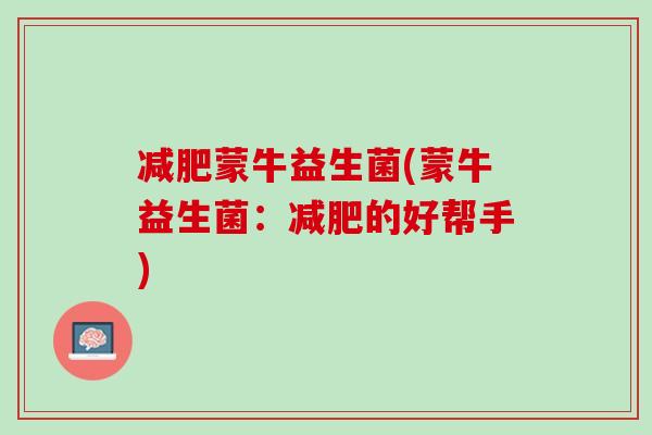 减肥蒙牛益生菌(蒙牛益生菌：减肥的好帮手)