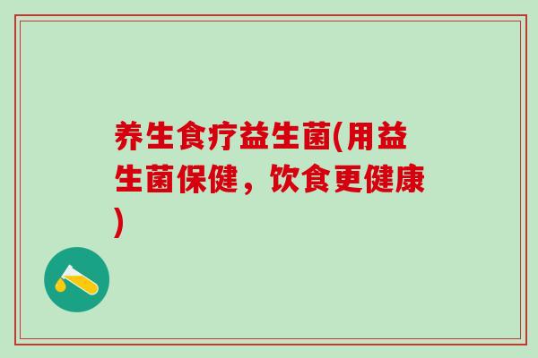养生食疗益生菌(用益生菌保健，饮食更健康)
