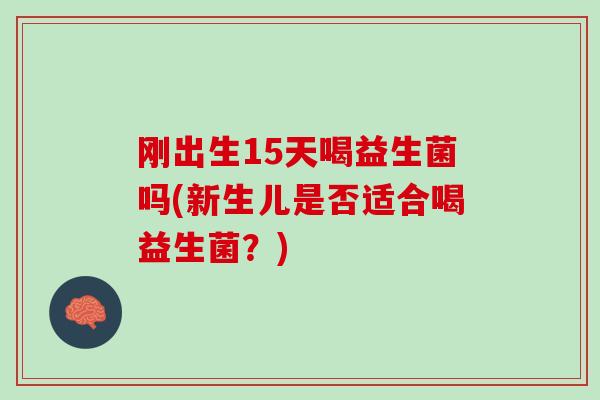 刚出生15天喝益生菌吗(新生儿是否适合喝益生菌？)