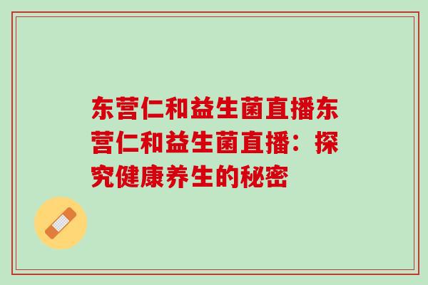 东营仁和益生菌直播东营仁和益生菌直播：探究健康养生的秘密