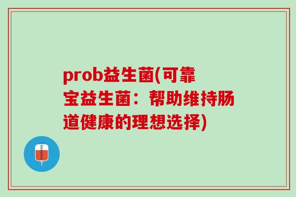 prob益生菌(可靠宝益生菌：帮助维持肠道健康的理想选择)