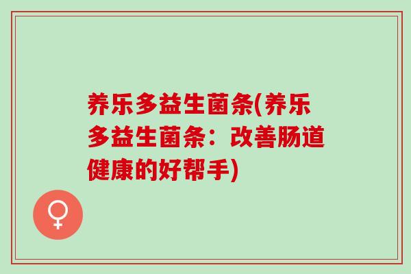 养乐多益生菌条(养乐多益生菌条：改善肠道健康的好帮手)