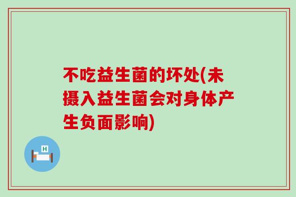 不吃益生菌的坏处(未摄入益生菌会对身体产生负面影响)