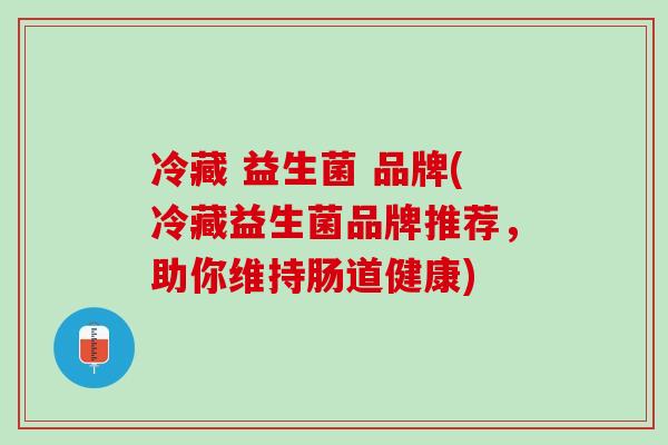 冷藏 益生菌 品牌(冷藏益生菌品牌推荐，助你维持肠道健康)
