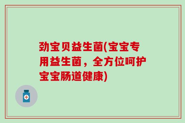 劲宝贝益生菌(宝宝专用益生菌，全方位呵护宝宝肠道健康)