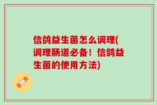 信鸽益生菌怎么调理(调理肠道必备！信鸽益生菌的使用方法)