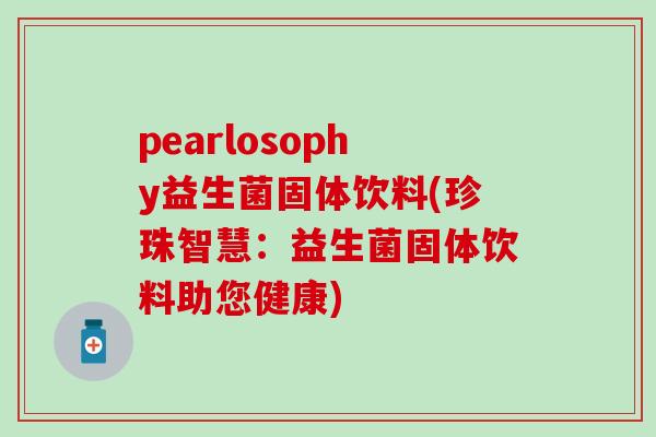 pearlosophy益生菌固体饮料(珍珠智慧：益生菌固体饮料助您健康)