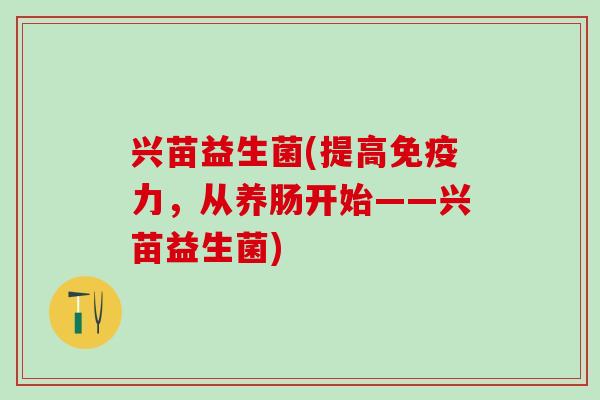 兴苗益生菌(提高免疫力，从养肠开始——兴苗益生菌)
