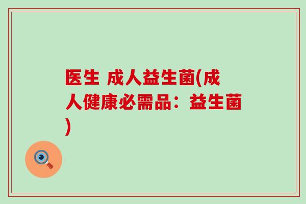 医生 成人益生菌(成人健康必需品：益生菌)
