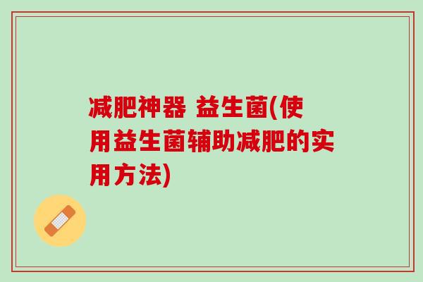 减肥神器 益生菌(使用益生菌辅助减肥的实用方法)