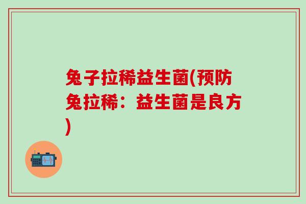 兔子拉稀益生菌(兔拉稀:益生菌是良方) 兔子拉稀益生菌(兔拉稀:益生菌是良方)