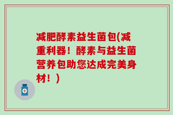 减肥酵素益生菌包(减重利器！酵素与益生菌营养包助您达成完美身材！)