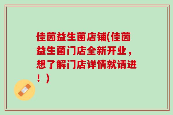 佳茵益生菌店铺(佳茵益生菌门店全新开业，想了解门店详情就请进！)