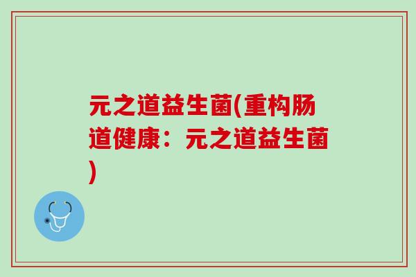 元之道益生菌(重构肠道健康：元之道益生菌)