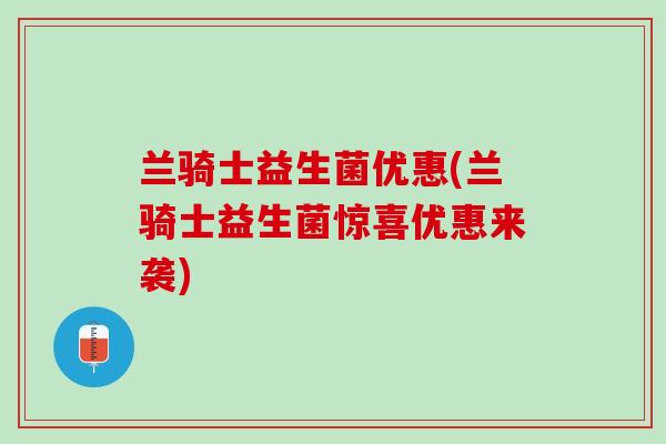 兰骑士益生菌优惠(兰骑士益生菌惊喜优惠来袭)